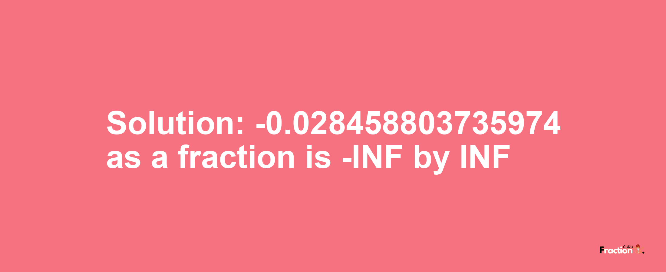 Solution:-0.028458803735974 as a fraction is -INF/INF